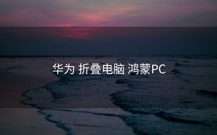 华为 折叠电脑 鸿蒙PC