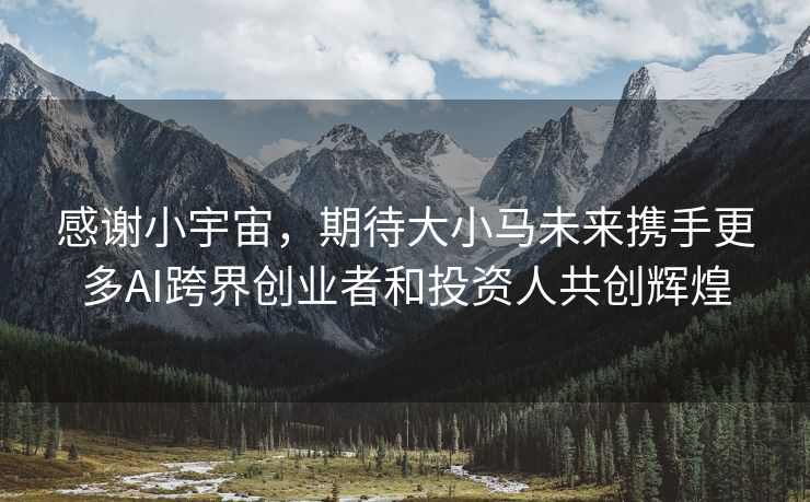感谢小宇宙，期待大小马未来携手更多AI跨界创业者和投资人共创辉煌