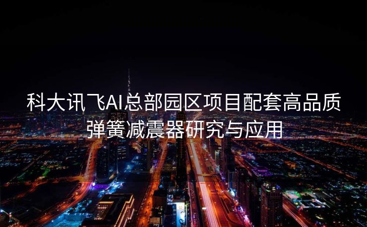 科大讯飞AI总部园区项目配套高品质弹簧减震器研究与应用