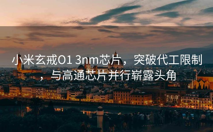 小米玄戒O1 3nm芯片，突破代工限制，与高通芯片并行崭露头角