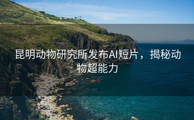 昆明动物研究所发布AI短片，揭秘动物超能力