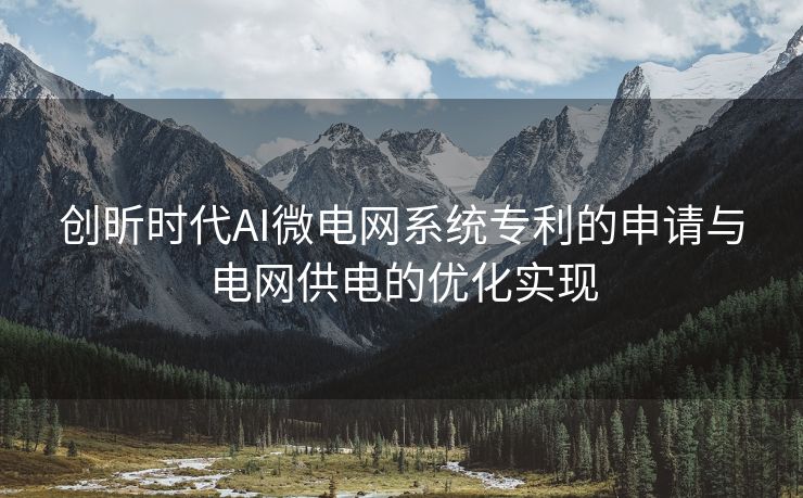 创昕时代AI微电网系统专利的申请与电网供电的优化实现