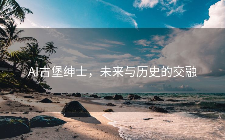 AI古堡绅士，未来与历史的交融