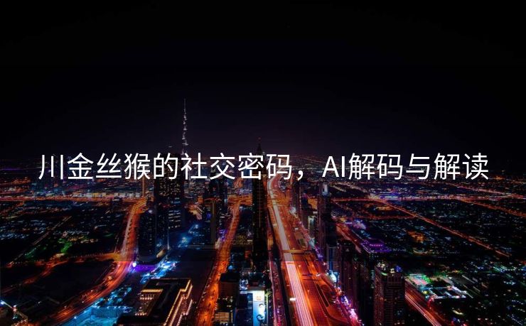 川金丝猴的社交密码，AI解码与解读