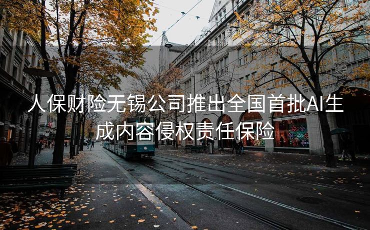 人保财险无锡公司推出全国首批AI生成内容侵权责任保险