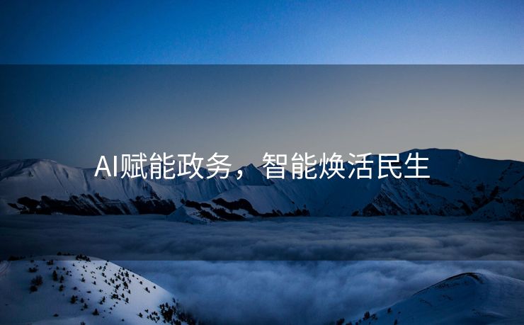 AI赋能政务，智能焕活民生