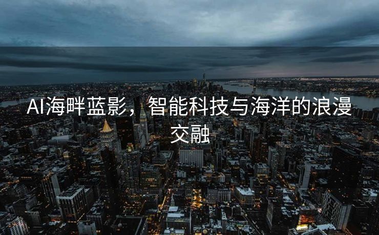 AI海畔蓝影，智能科技与海洋的浪漫交融