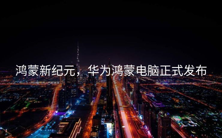 鸿蒙新纪元，华为鸿蒙电脑正式发布