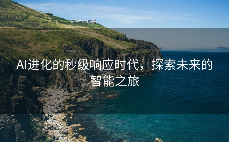 AI进化的秒级响应时代，探索未来的智能之旅