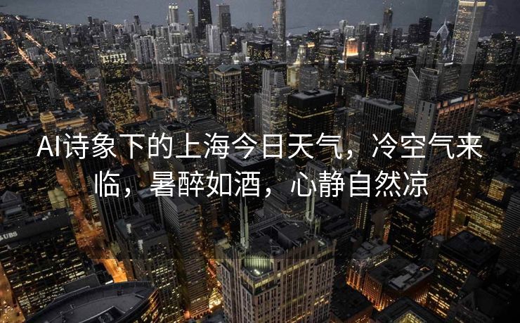 AI诗象下的上海今日天气，冷空气来临，暑醉如酒，心静自然凉