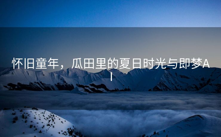 怀旧童年，瓜田里的夏日时光与即梦AI