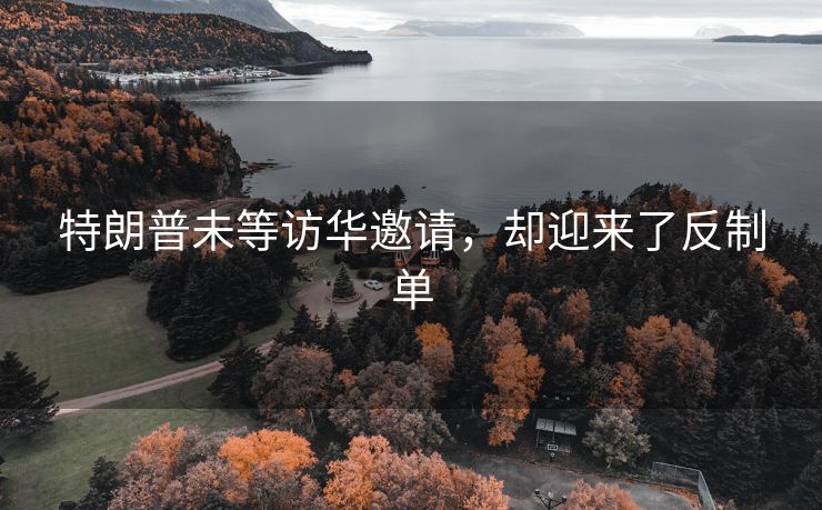 特朗普未等访华邀请，却迎来了反制单