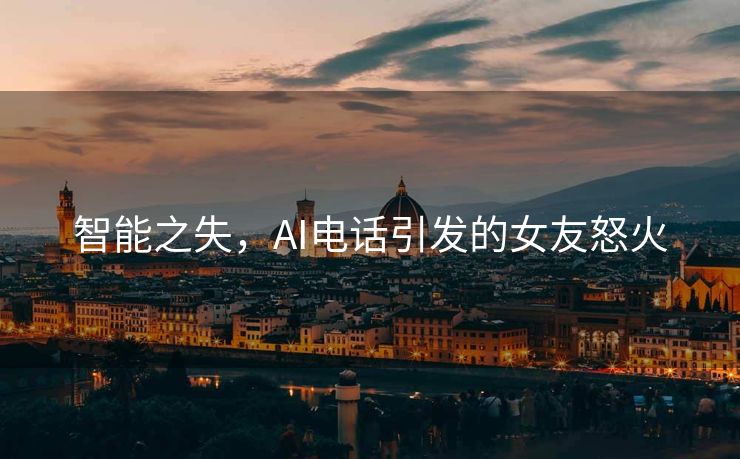 智能之失，AI电话引发的女友怒火