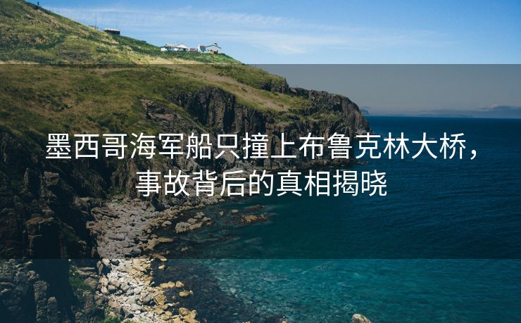 墨西哥海军船只撞上布鲁克林大桥，事故背后的真相揭晓