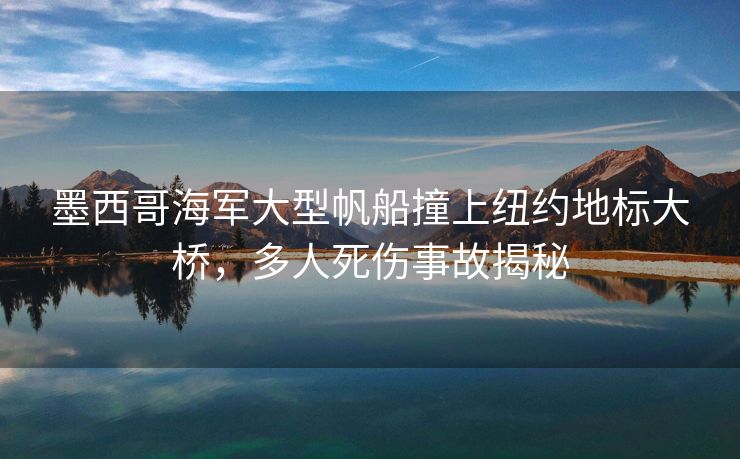 墨西哥海军大型帆船撞上纽约地标大桥，多人死伤事故揭秘