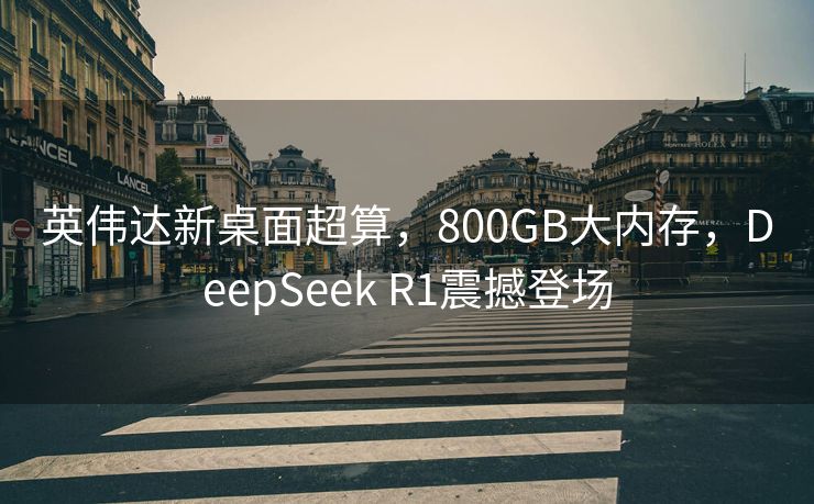 英伟达新桌面超算，800GB大内存，DeepSeek R1震撼登场
