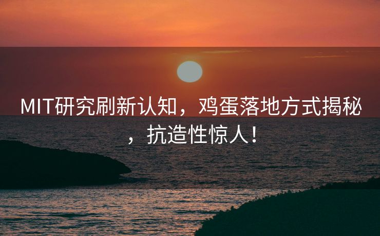 MIT研究刷新认知，鸡蛋落地方式揭秘，抗造性惊人！