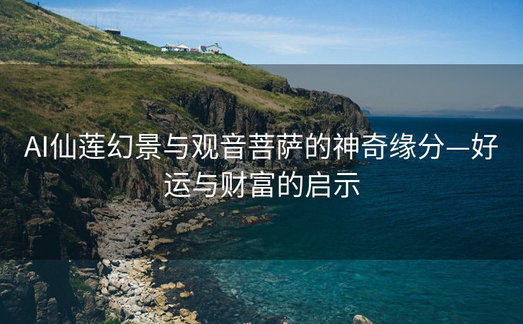 AI仙莲幻景与观音菩萨的神奇缘分—好运与财富的启示