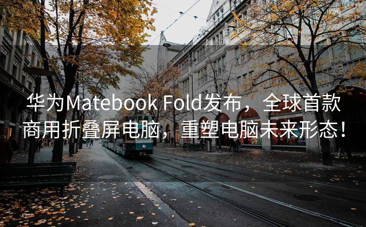 华为Matebook Fold发布，全球首款商用折叠屏电脑，重塑电脑未来形态！