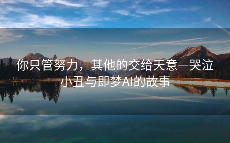 你只管努力，其他的交给天意—哭泣小丑与即梦AI的故事