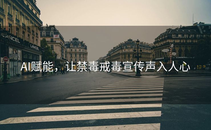 AI赋能，让禁毒戒毒宣传声入人心