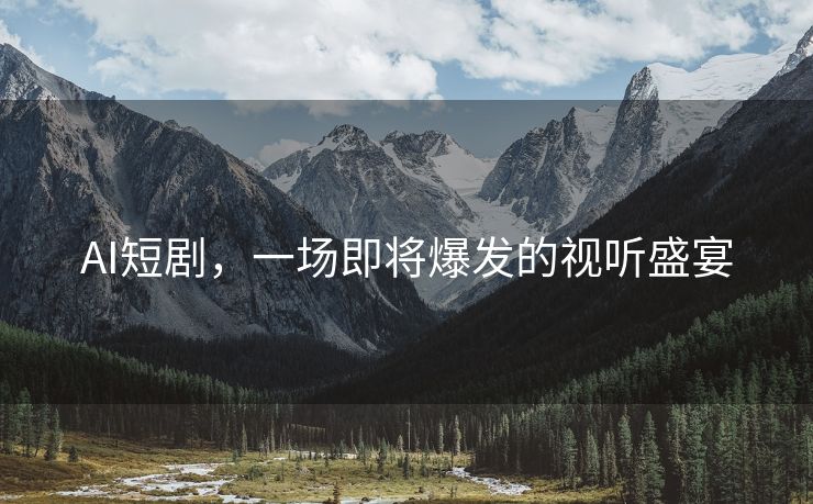 AI短剧，一场即将爆发的视听盛宴