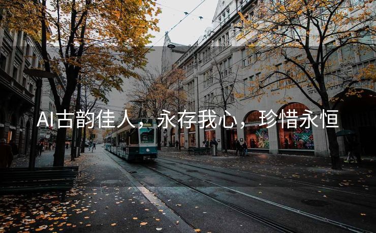 AI古韵佳人，永存我心，珍惜永恒