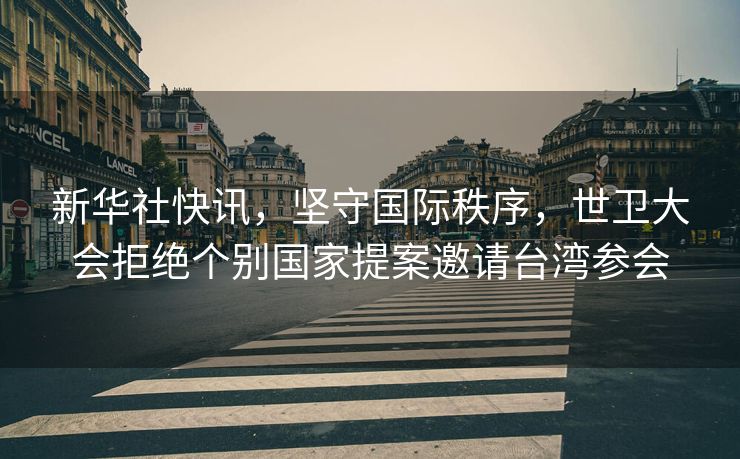 新华社快讯，坚守国际秩序，世卫大会拒绝个别国家提案邀请台湾参会