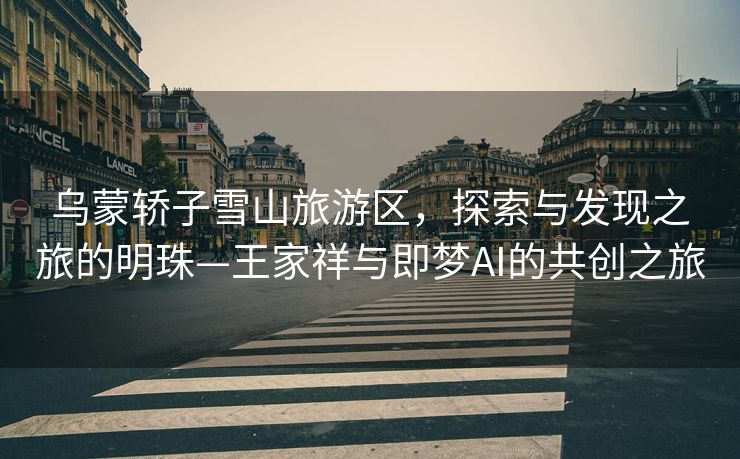乌蒙轿子雪山旅游区，探索与发现之旅的明珠—王家祥与即梦AI的共创之旅