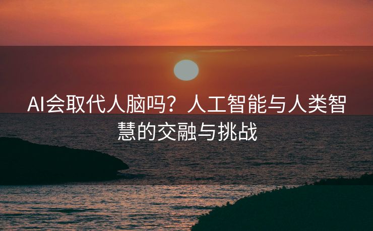 AI会取代人脑吗？人工智能与人类智慧的交融与挑战