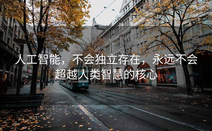 人工智能，不会独立存在，永远不会超越人类智慧的核心