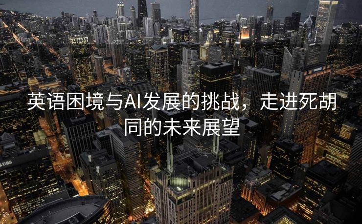 英语困境与AI发展的挑战，走进死胡同的未来展望
