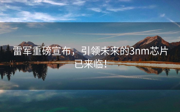雷军重磅宣布，引领未来的3nm芯片已来临！