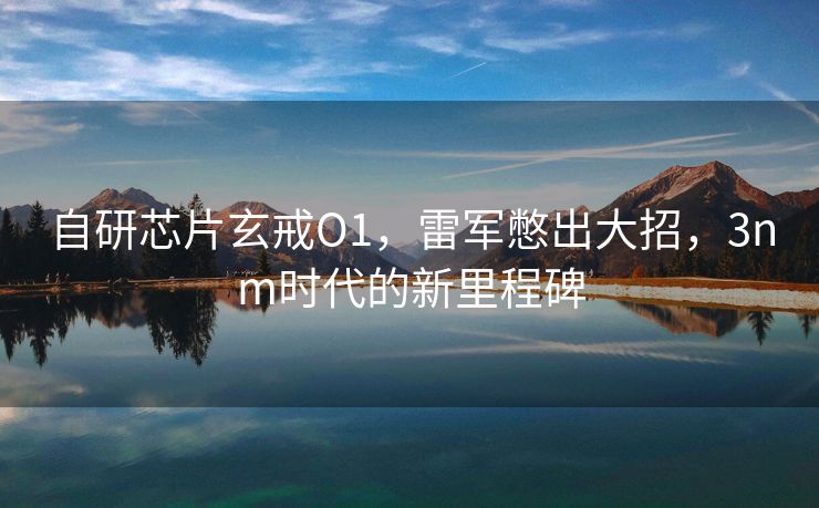 自研芯片玄戒O1，雷军憋出大招，3nm时代的新里程碑
