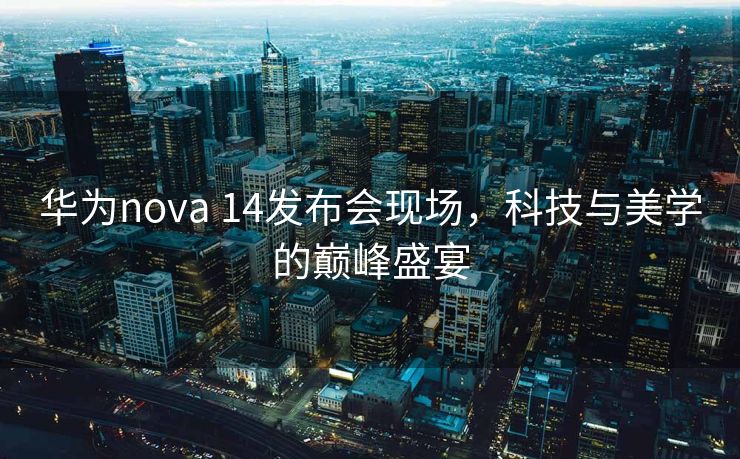 华为nova 14发布会现场，科技与美学的巅峰盛宴