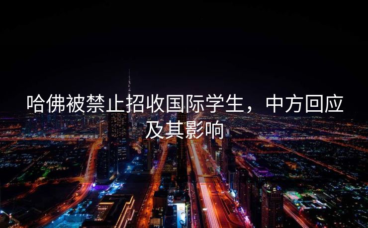 哈佛被禁止招收国际学生，中方回应及其影响