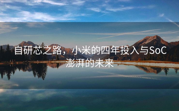 自研芯之路，小米的四年投入与SoC澎湃的未来