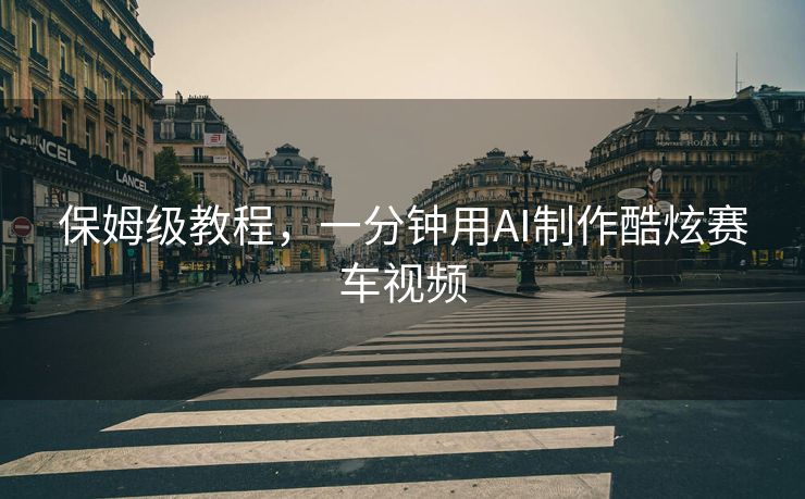 保姆级教程，一分钟用AI制作酷炫赛车视频