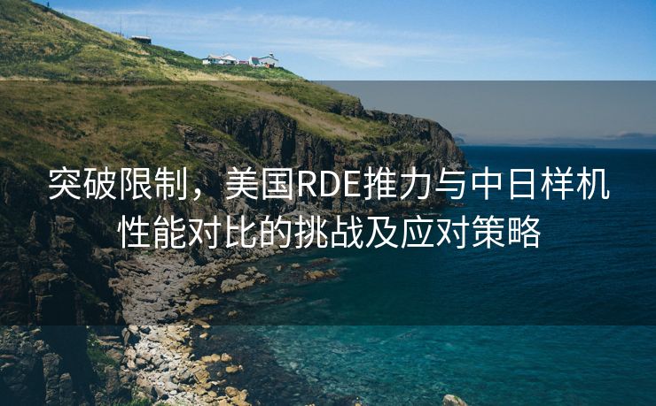 突破限制，美国RDE推力与中日样机性能对比的挑战及应对策略