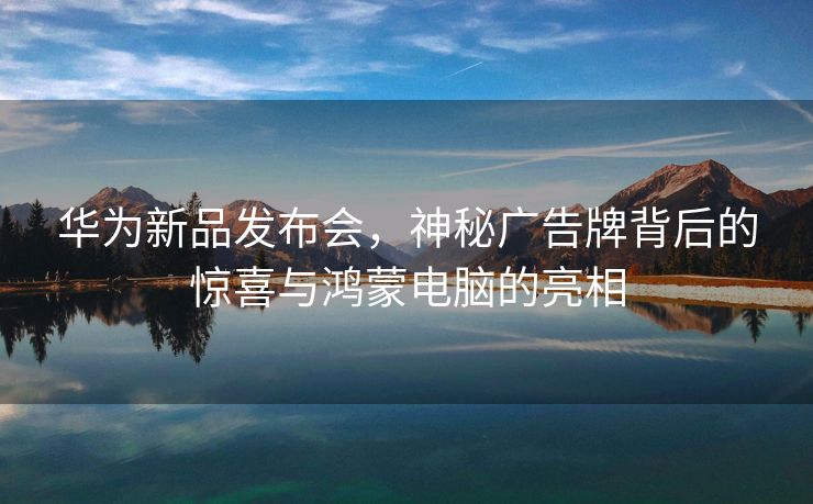 华为新品发布会，神秘广告牌背后的惊喜与鸿蒙电脑的亮相