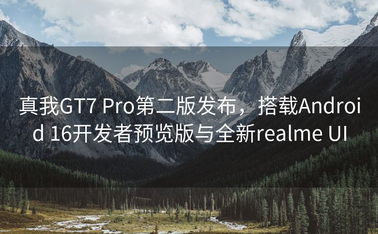 真我GT7 Pro第二版发布，搭载Android 16开发者预览版与全新realme UI
