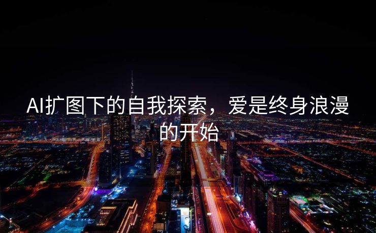 AI扩图下的自我探索，爱是终身浪漫的开始