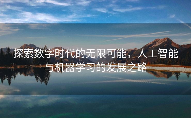 探索数字时代的无限可能，人工智能与机器学习的发展之路