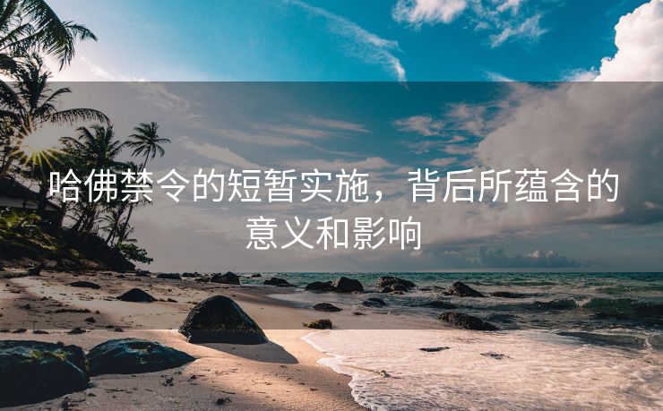 哈佛禁令的短暂实施，背后所蕴含的意义和影响