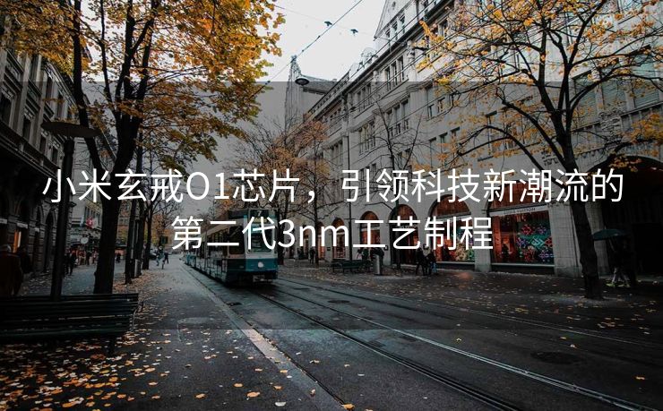 小米玄戒O1芯片，引领科技新潮流的第二代3nm工艺制程