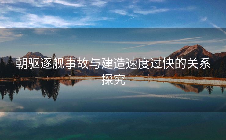 朝驱逐舰事故与建造速度过快的关系探究
