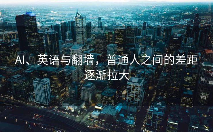 AI、英语与翻墙，普通人之间的差距逐渐拉大