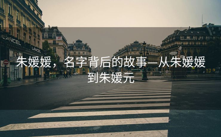 朱媛媛，名字背后的故事—从朱媛媛到朱媛元