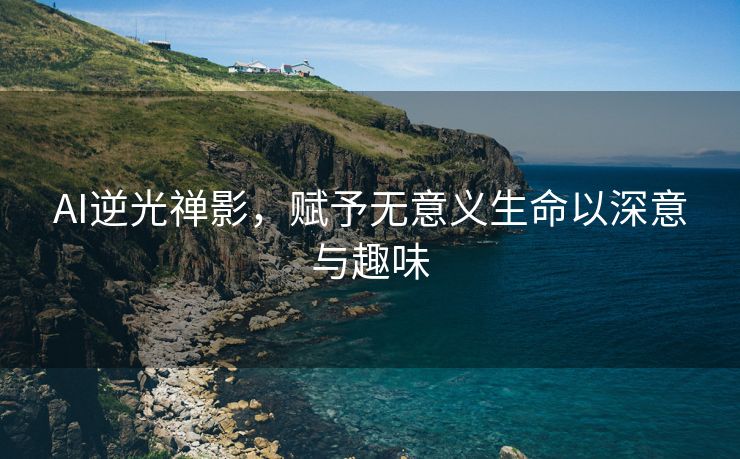 AI逆光禅影，赋予无意义生命以深意与趣味