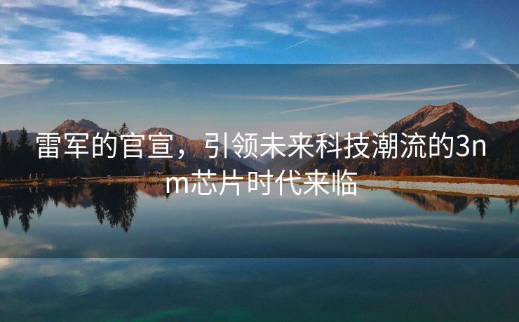 雷军的官宣，引领未来科技潮流的3nm芯片时代来临